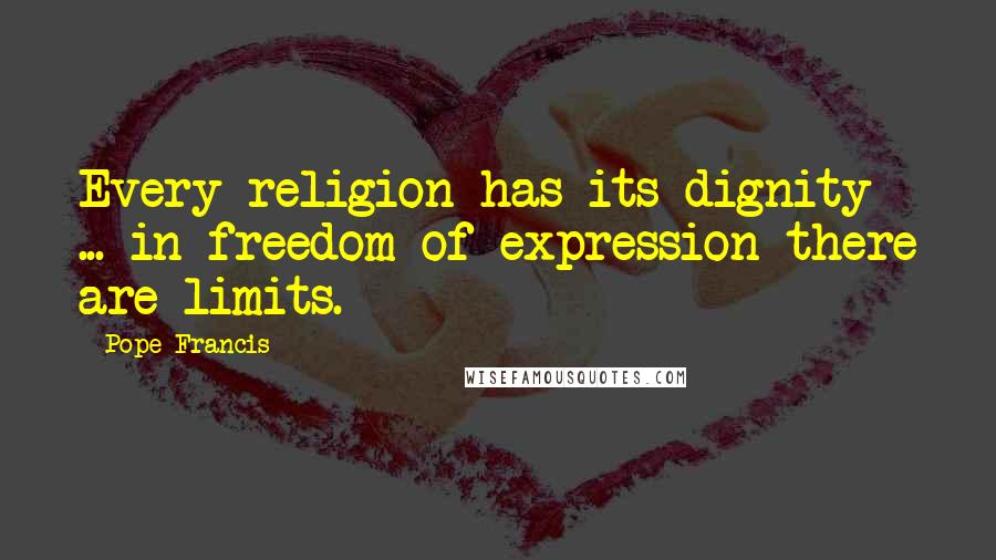 Pope Francis Quotes: Every religion has its dignity ... in freedom of expression there are limits.