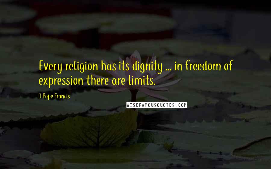 Pope Francis Quotes: Every religion has its dignity ... in freedom of expression there are limits.