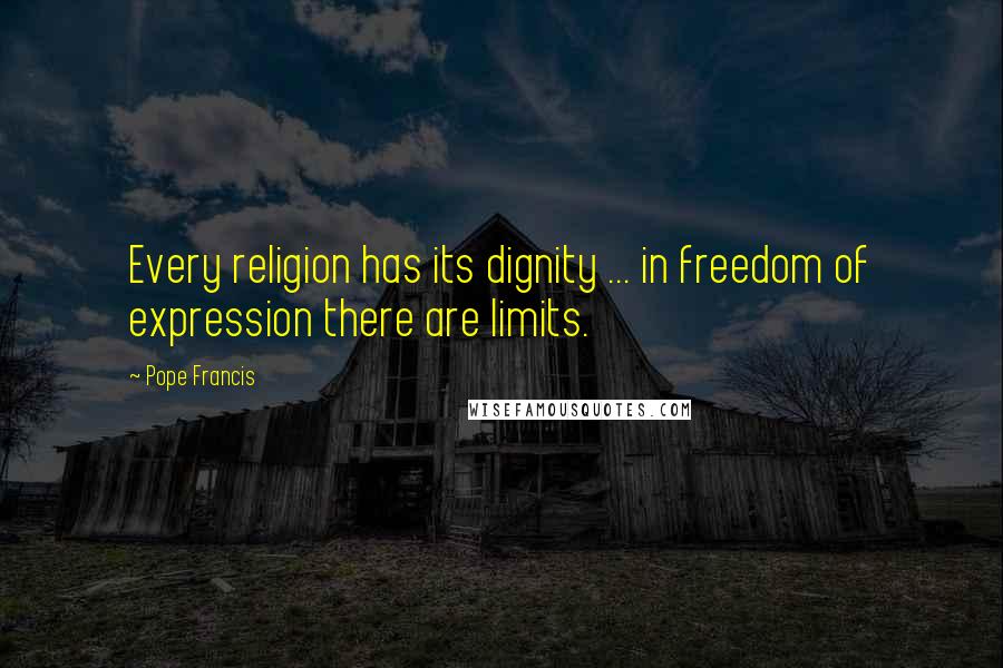 Pope Francis Quotes: Every religion has its dignity ... in freedom of expression there are limits.