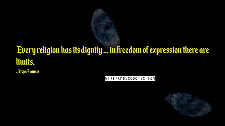 Pope Francis Quotes: Every religion has its dignity ... in freedom of expression there are limits.