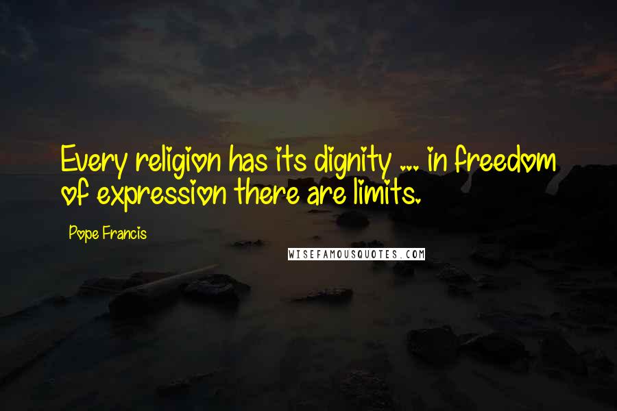 Pope Francis Quotes: Every religion has its dignity ... in freedom of expression there are limits.