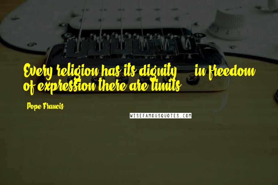 Pope Francis Quotes: Every religion has its dignity ... in freedom of expression there are limits.