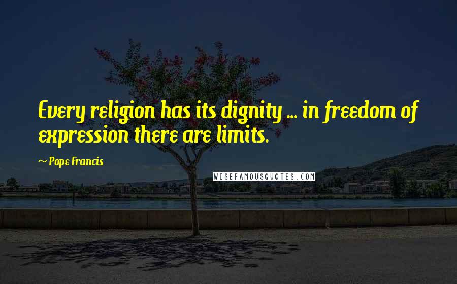 Pope Francis Quotes: Every religion has its dignity ... in freedom of expression there are limits.