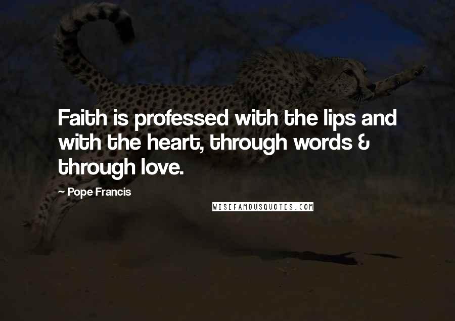 Pope Francis Quotes: Faith is professed with the lips and with the heart, through words & through love.