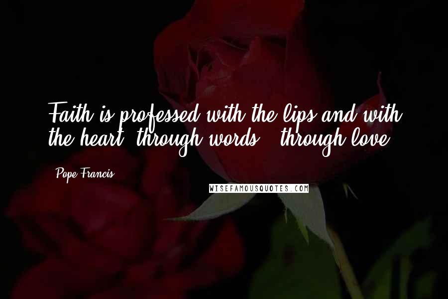 Pope Francis Quotes: Faith is professed with the lips and with the heart, through words & through love.