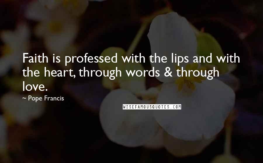 Pope Francis Quotes: Faith is professed with the lips and with the heart, through words & through love.