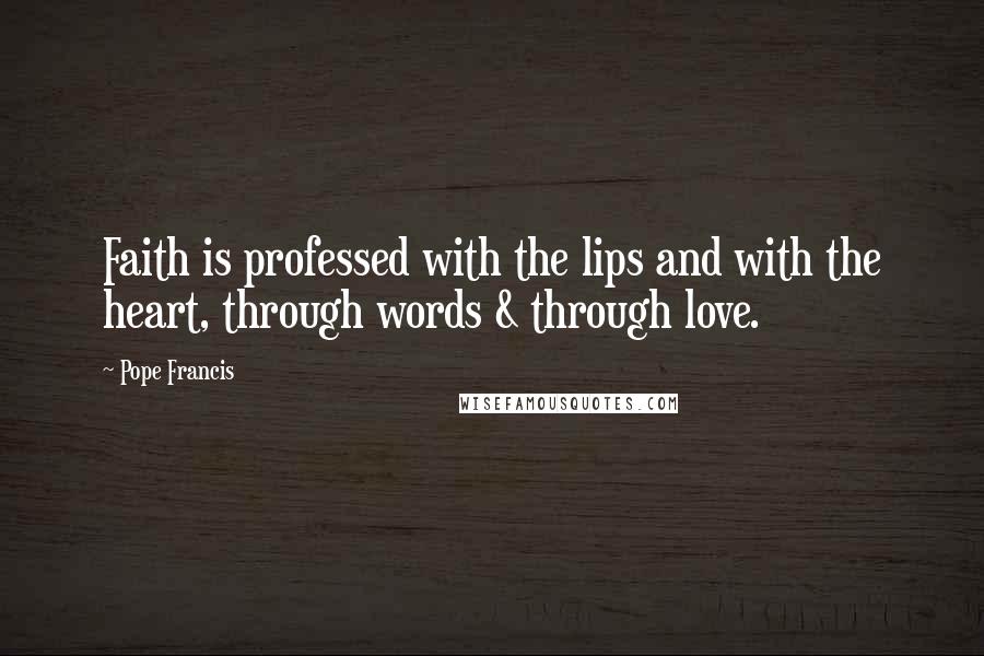 Pope Francis Quotes: Faith is professed with the lips and with the heart, through words & through love.