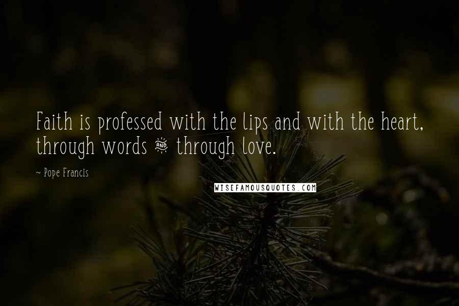 Pope Francis Quotes: Faith is professed with the lips and with the heart, through words & through love.