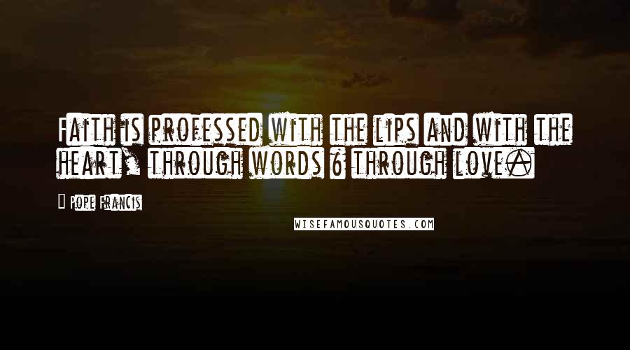 Pope Francis Quotes: Faith is professed with the lips and with the heart, through words & through love.