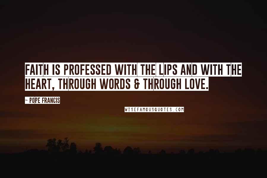 Pope Francis Quotes: Faith is professed with the lips and with the heart, through words & through love.