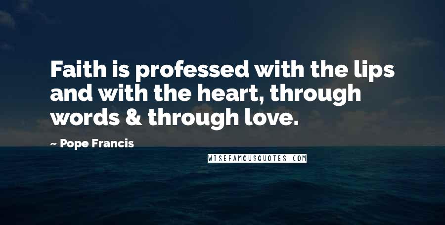 Pope Francis Quotes: Faith is professed with the lips and with the heart, through words & through love.