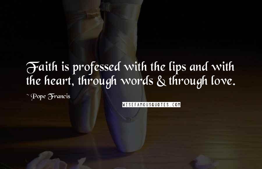 Pope Francis Quotes: Faith is professed with the lips and with the heart, through words & through love.