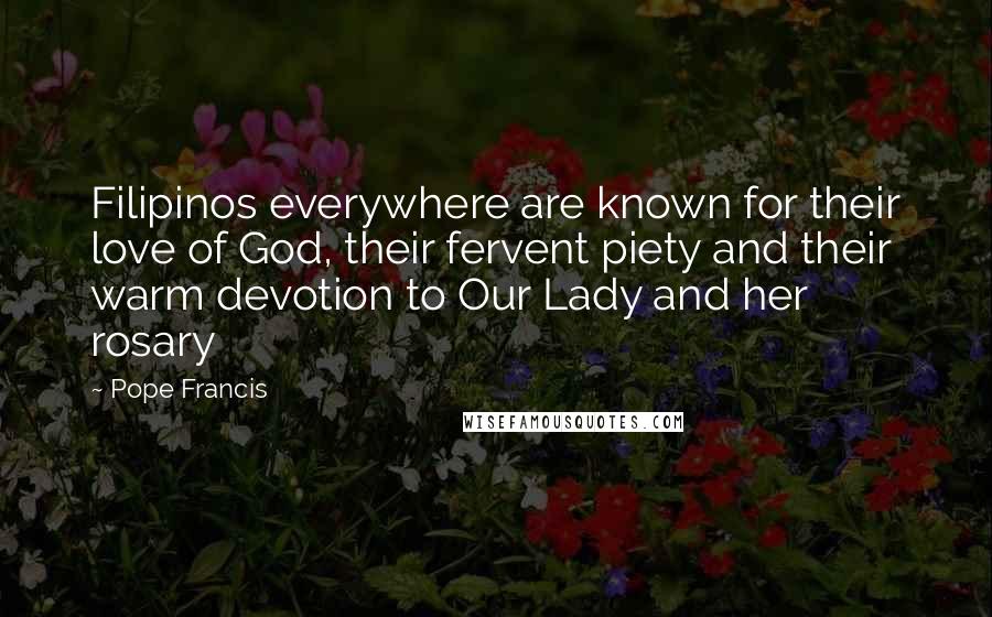 Pope Francis Quotes: Filipinos everywhere are known for their love of God, their fervent piety and their warm devotion to Our Lady and her rosary