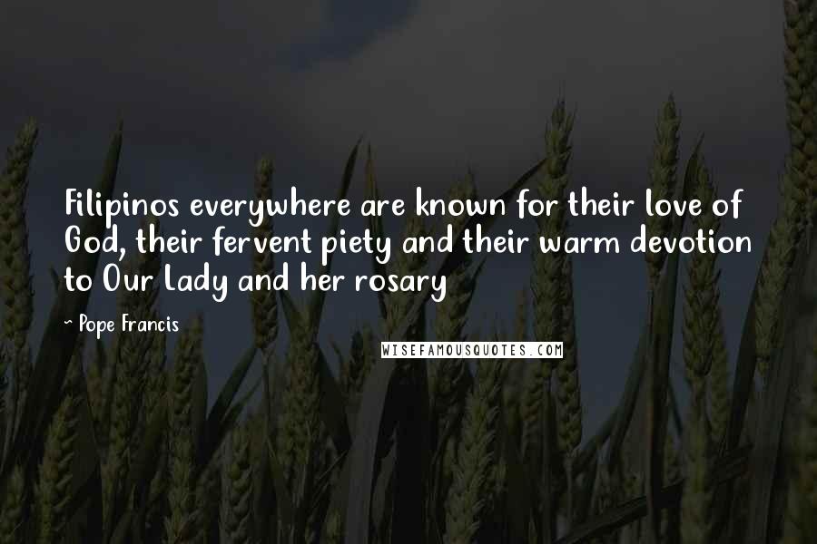 Pope Francis Quotes: Filipinos everywhere are known for their love of God, their fervent piety and their warm devotion to Our Lady and her rosary