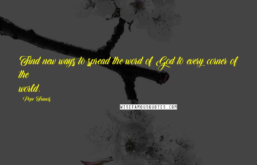 Pope Francis Quotes: Find new ways to spread the word of God to every corner of the world.