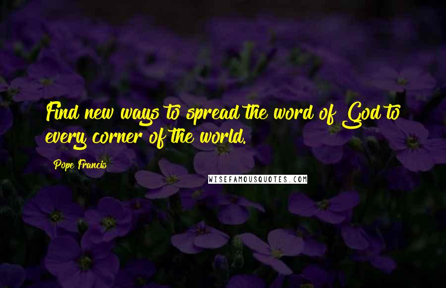 Pope Francis Quotes: Find new ways to spread the word of God to every corner of the world.