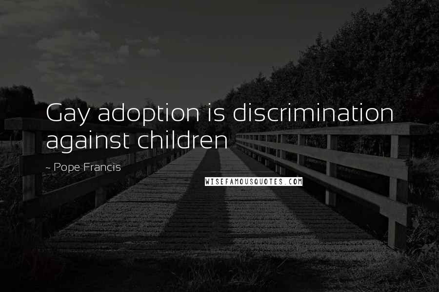 Pope Francis Quotes: Gay adoption is discrimination against children