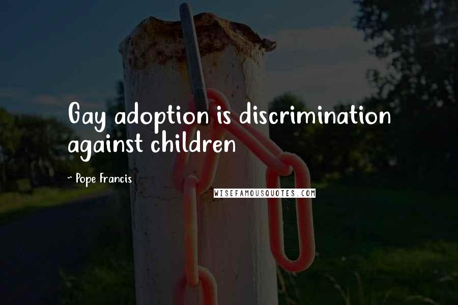 Pope Francis Quotes: Gay adoption is discrimination against children