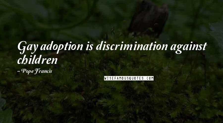 Pope Francis Quotes: Gay adoption is discrimination against children