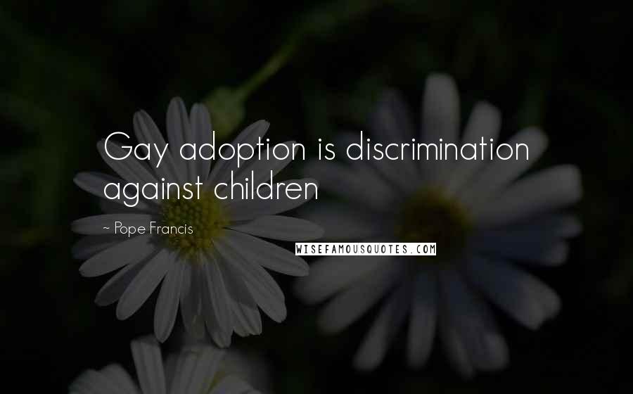 Pope Francis Quotes: Gay adoption is discrimination against children