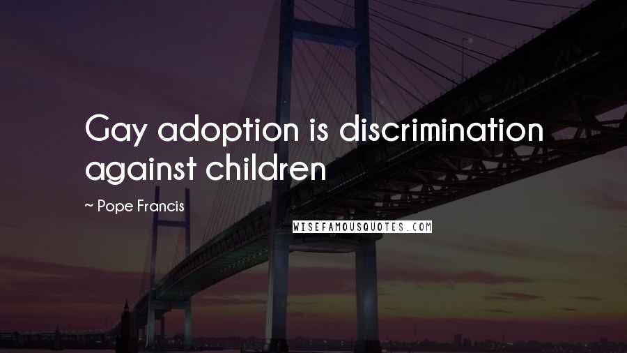 Pope Francis Quotes: Gay adoption is discrimination against children