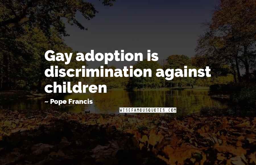 Pope Francis Quotes: Gay adoption is discrimination against children