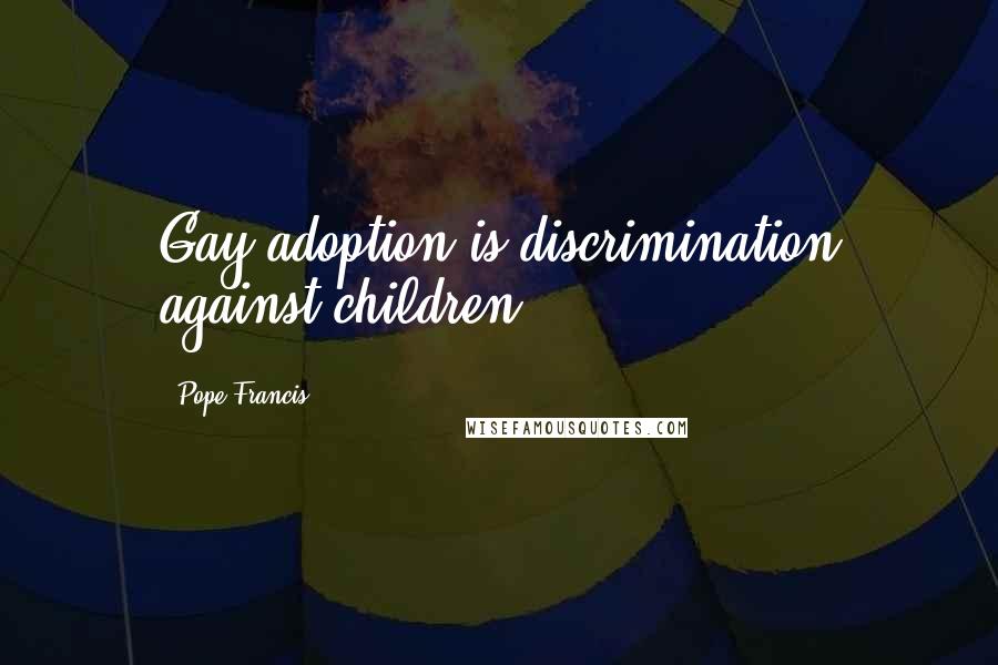 Pope Francis Quotes: Gay adoption is discrimination against children