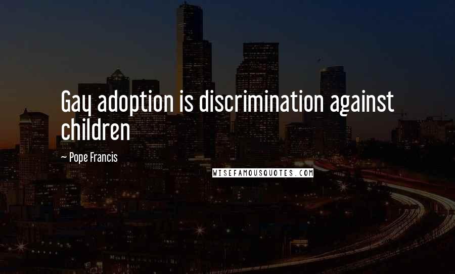 Pope Francis Quotes: Gay adoption is discrimination against children