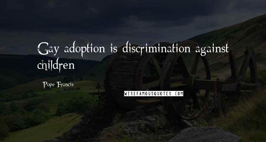 Pope Francis Quotes: Gay adoption is discrimination against children