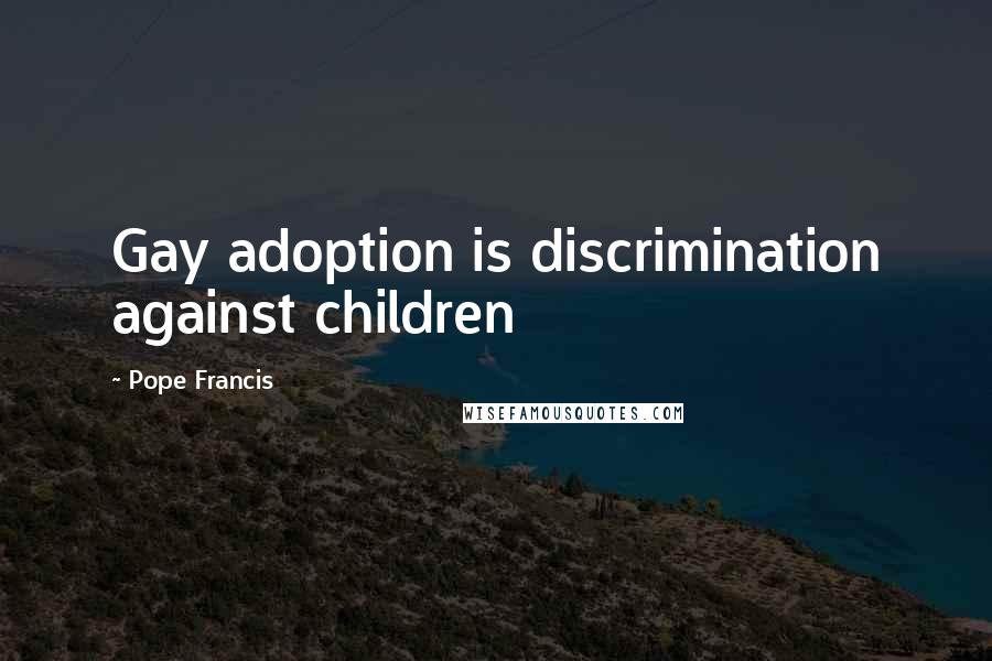 Pope Francis Quotes: Gay adoption is discrimination against children