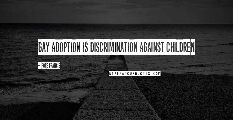 Pope Francis Quotes: Gay adoption is discrimination against children