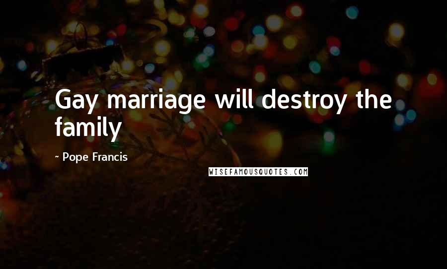 Pope Francis Quotes: Gay marriage will destroy the family