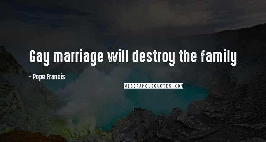 Pope Francis Quotes: Gay marriage will destroy the family