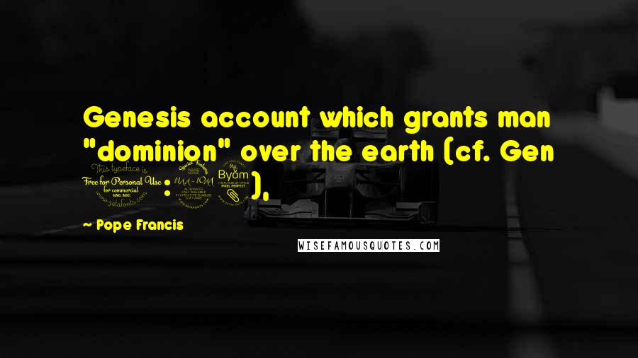 Pope Francis Quotes: Genesis account which grants man "dominion" over the earth (cf. Gen 1:28),