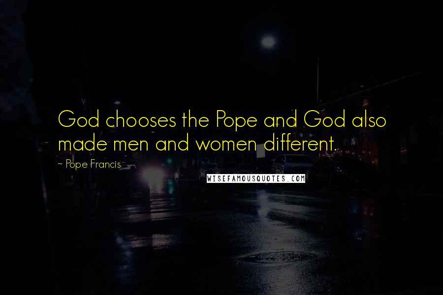 Pope Francis Quotes: God chooses the Pope and God also made men and women different.