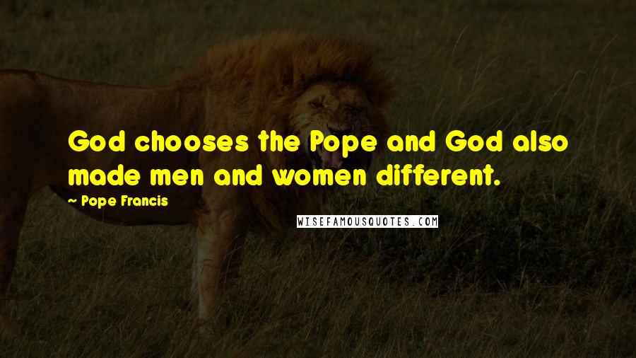 Pope Francis Quotes: God chooses the Pope and God also made men and women different.