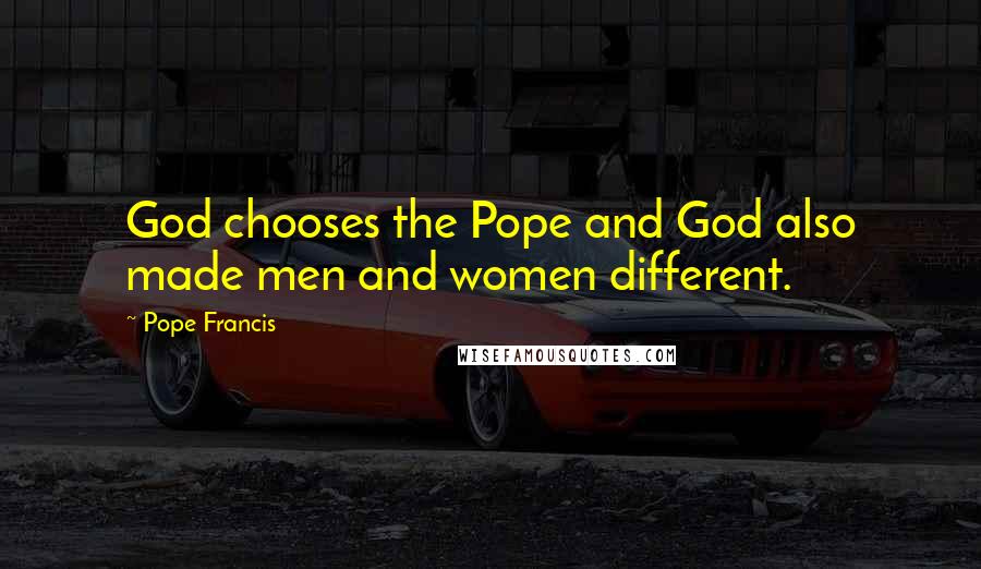 Pope Francis Quotes: God chooses the Pope and God also made men and women different.