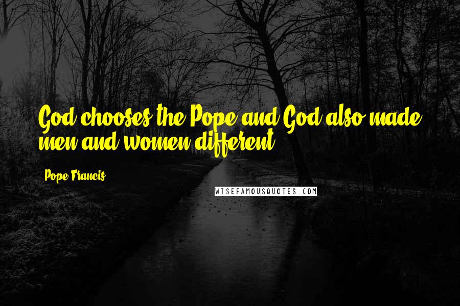 Pope Francis Quotes: God chooses the Pope and God also made men and women different.