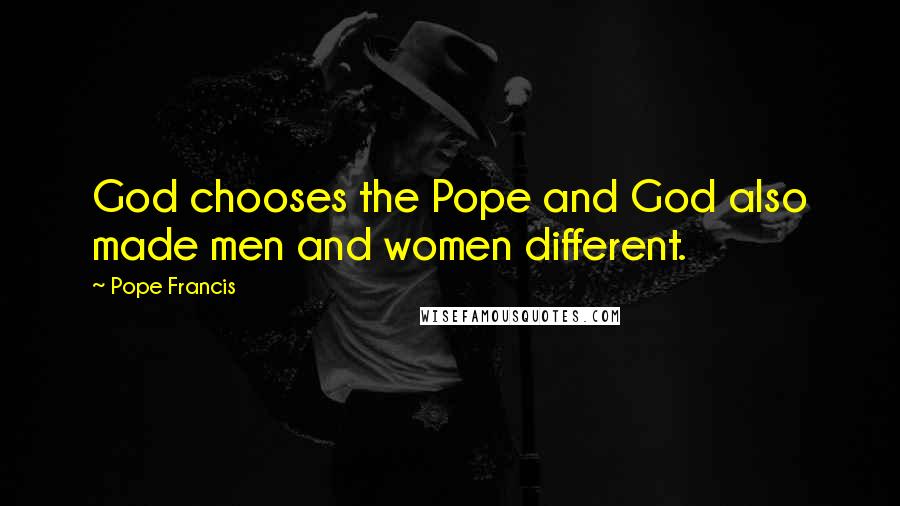 Pope Francis Quotes: God chooses the Pope and God also made men and women different.