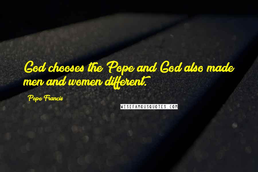 Pope Francis Quotes: God chooses the Pope and God also made men and women different.