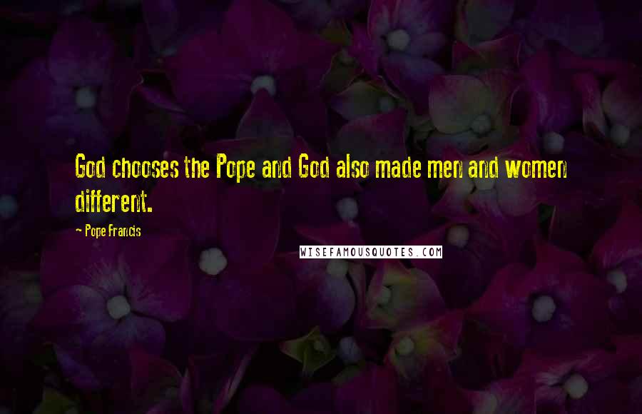 Pope Francis Quotes: God chooses the Pope and God also made men and women different.