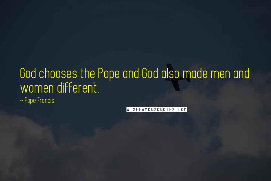 Pope Francis Quotes: God chooses the Pope and God also made men and women different.