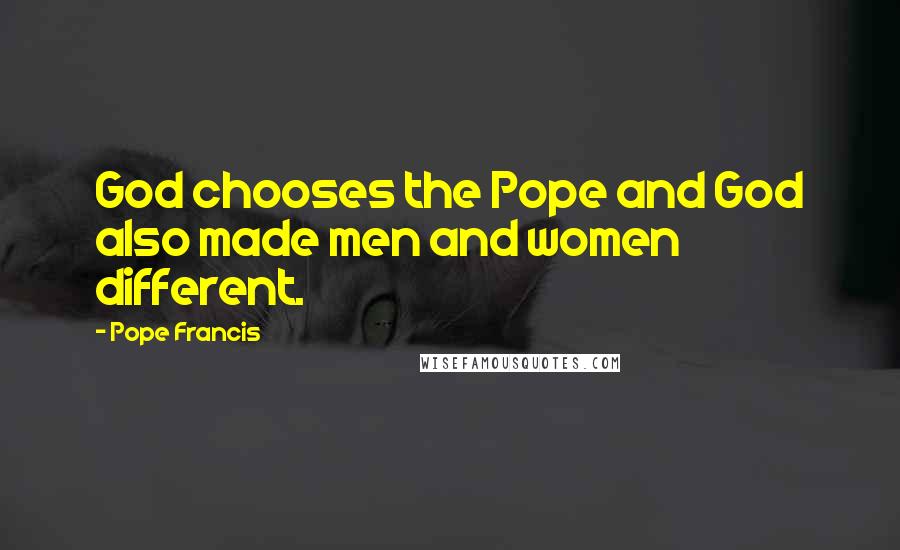 Pope Francis Quotes: God chooses the Pope and God also made men and women different.