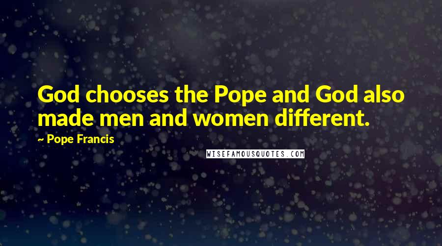 Pope Francis Quotes: God chooses the Pope and God also made men and women different.