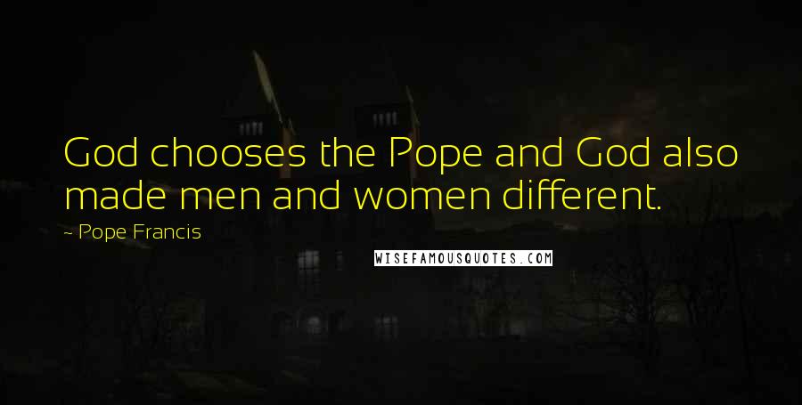 Pope Francis Quotes: God chooses the Pope and God also made men and women different.
