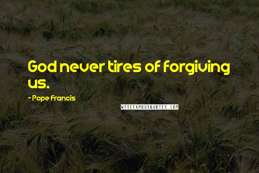 Pope Francis Quotes: God never tires of forgiving us.