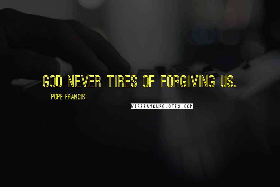 Pope Francis Quotes: God never tires of forgiving us.