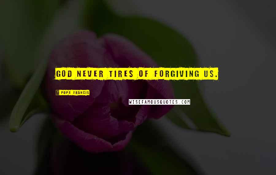 Pope Francis Quotes: God never tires of forgiving us.