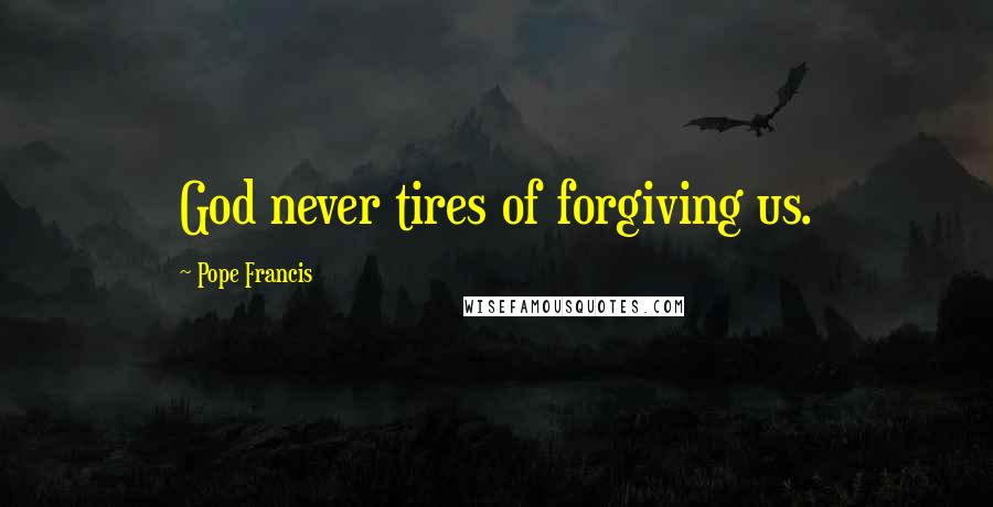 Pope Francis Quotes: God never tires of forgiving us.