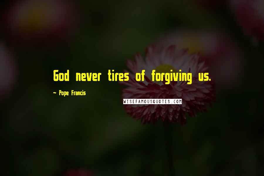 Pope Francis Quotes: God never tires of forgiving us.